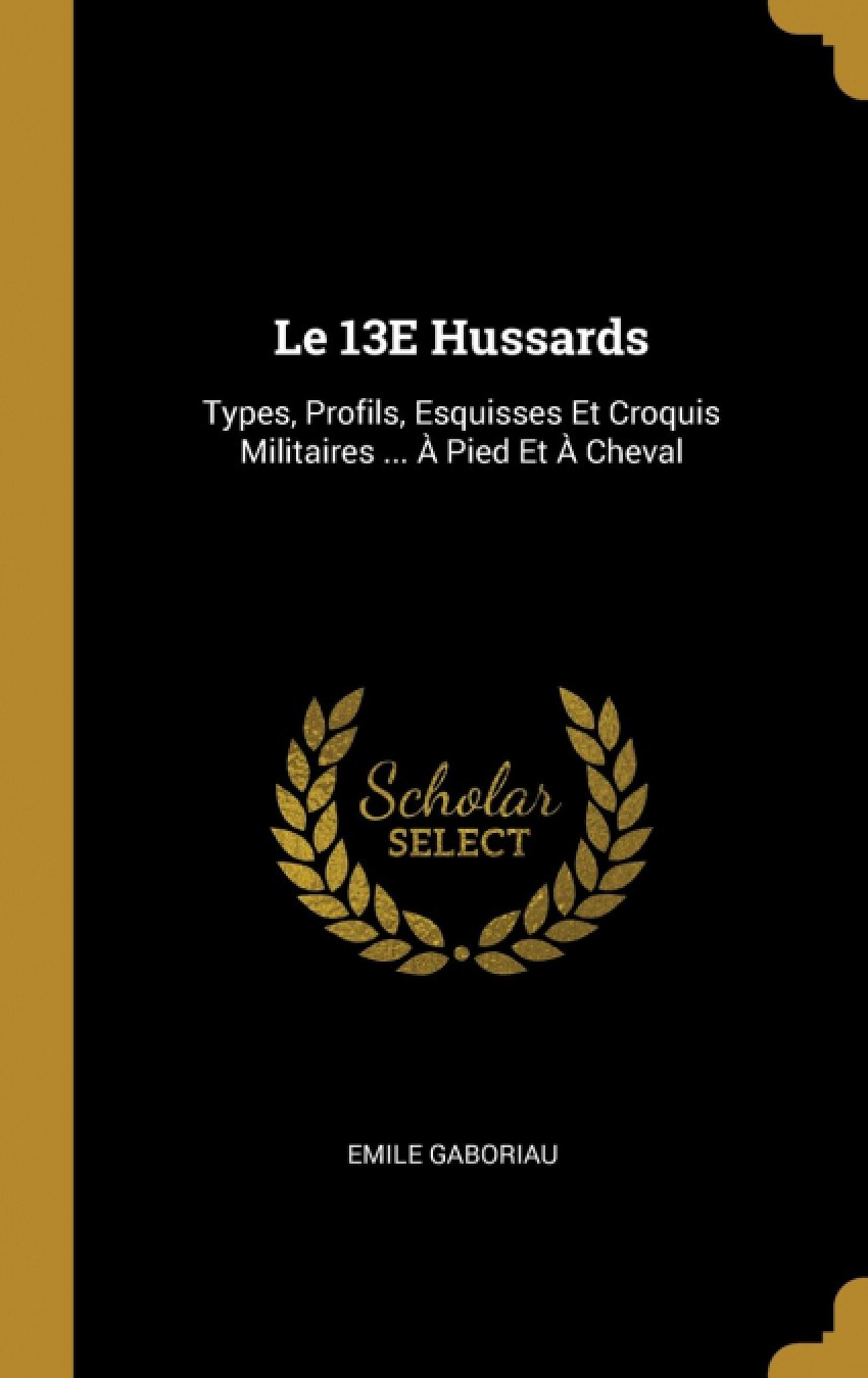 Le 13E Hussards Types, Profils, Esquisses Et Croquis Militaires ... À - Gaboriau, Emile