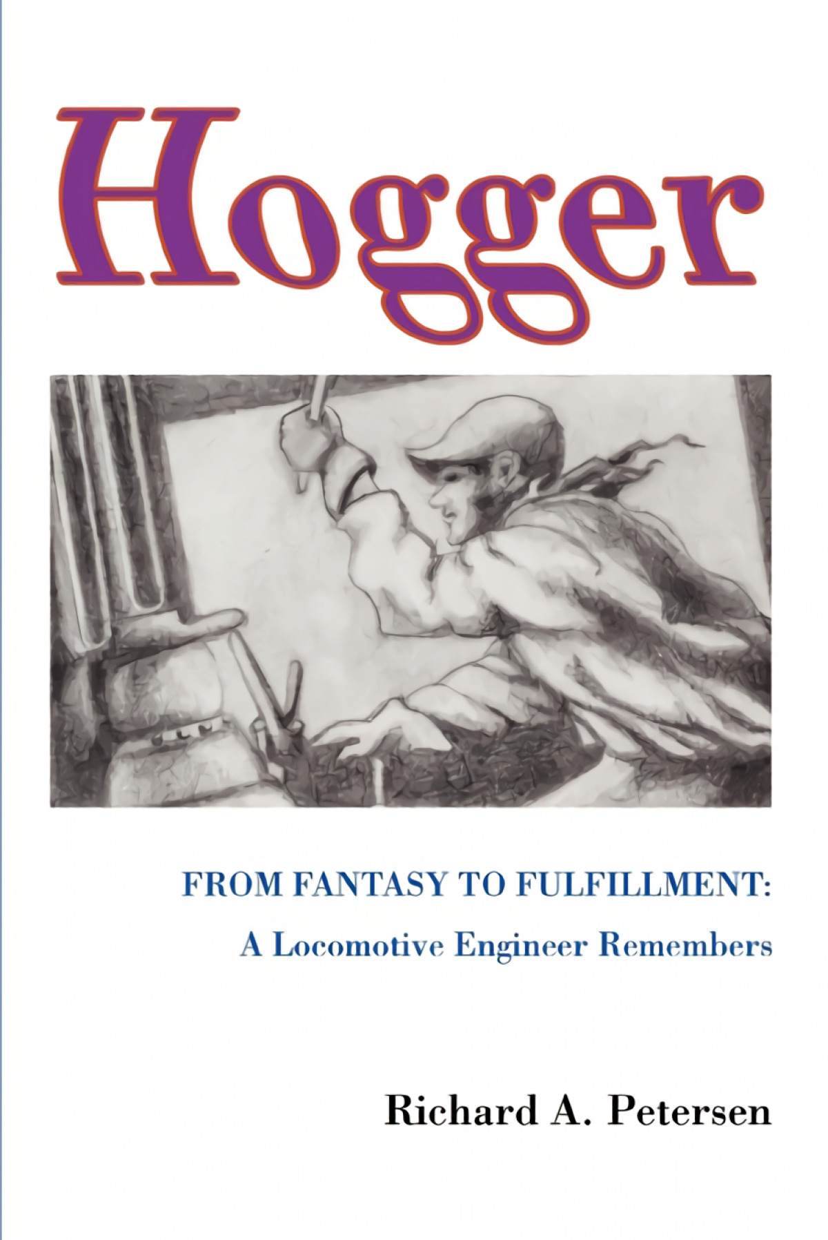 Hogger From Fantasy To Fulfillment: A Locomotive Engineer Remembers - Petersen, Richard A.