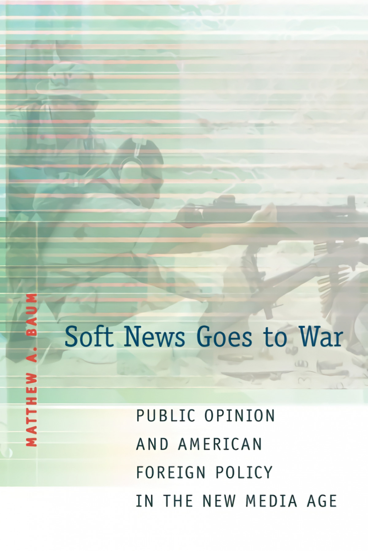 Soft News Goes to War Public Opinion and American Foreign Policy in th - Baum, Matthew A.