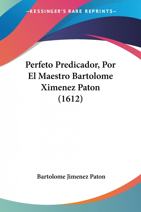 Perfeto Predicador, Por El Maestro Bartolome Ximenez Paton (1612)