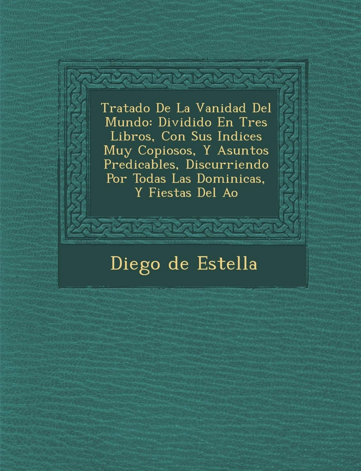 Tratado De La Vanidad Del Mundo Dividido En Tres Libros, Con Sus Indic - Estella, Diego De