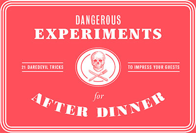 Dangerous Experiments for After Dinner - 21 Daredevil Tricks to Impress Your Gue