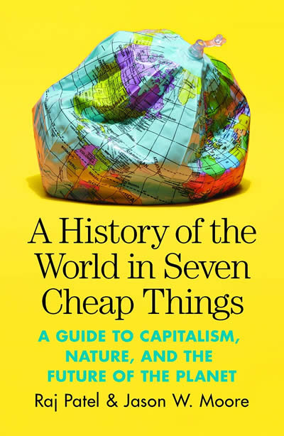 A History of the World in Seven Cheap Things : A Guide to Capitalism, Nature, an