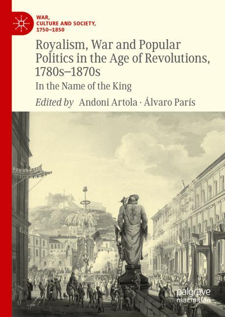ROYALISM, WAR AND POPULAR POLITICS IN THE AGE OF REVOLUTIONS, 1780S-1870