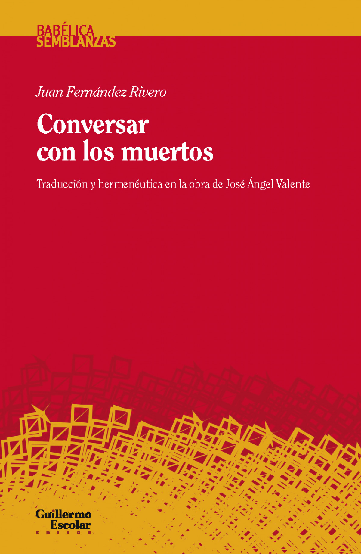 CONVERSAR CON LOS MUERTOS TRADUCCIóN Y HERMENéUTICA EN LA OBRA DE JOSé - Fernández Rivero, Juan