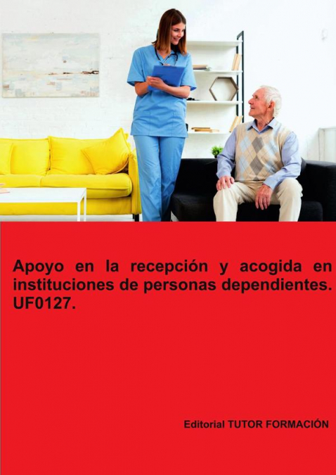 Apoyo en la recepci�n y acogida en instituciones de personas dependientes. UF0127.