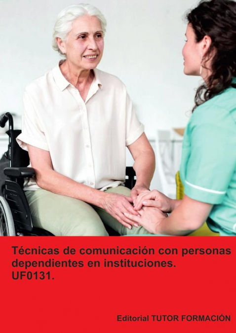 T�cnicas de comunicaci�n con personas dependientes en instituciones. UF0131.
