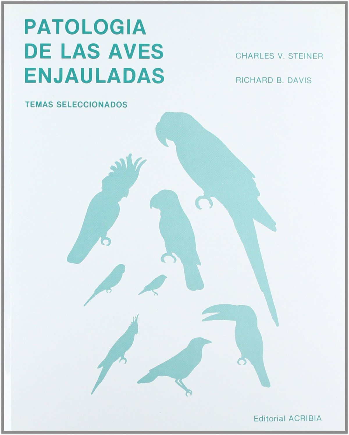 PatologÍa de las aves enjauladas temas seleccionados - Steiner, C. V.