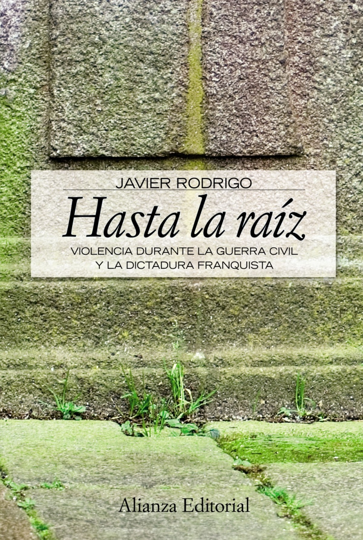 Hasta la raiz Violencia durante la Guerra Civil y la dictadura franqui - Rodrigo, Javier