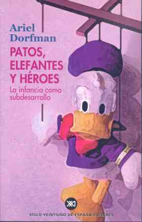 Patos, elefantes y héroes La infancia como subdesarrollo - Dorfman, Ariel
