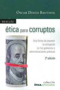 Ética para corruptos Una forma de prevenir la corrupción en los gobier - Diego Bautista, Óscar