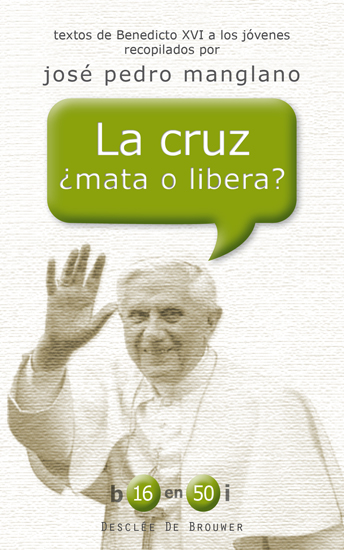 La cruz ¿mata o libera? Textos de Benedicto XVI a los jóvenes recopila - Ratzinger, Joseph