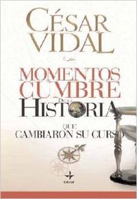 Momentos Cumbre de la Historia que cambiaron su curso - César Vidal