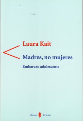 Madres, no mujeres EMBARAZO ADOLESCENTE - Kait, Laura