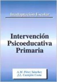 Inadaptación escolar, intervención psicoeducativa primaria - Castejón Costa, Juan Luis/Pérez Sánchez, Antonio Miguel