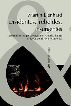 Disidentes rebeldes e insurgentes Resistencia indígena y negra en Amér - Lienhard, Martin