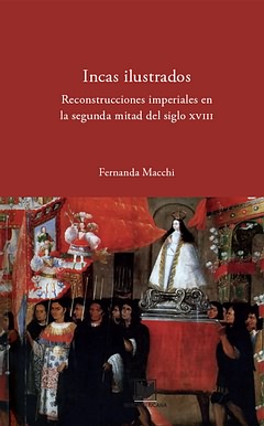 Incas ilustrados:reconstrucciones imperiales segunda mitad - Macchi, Fernanda