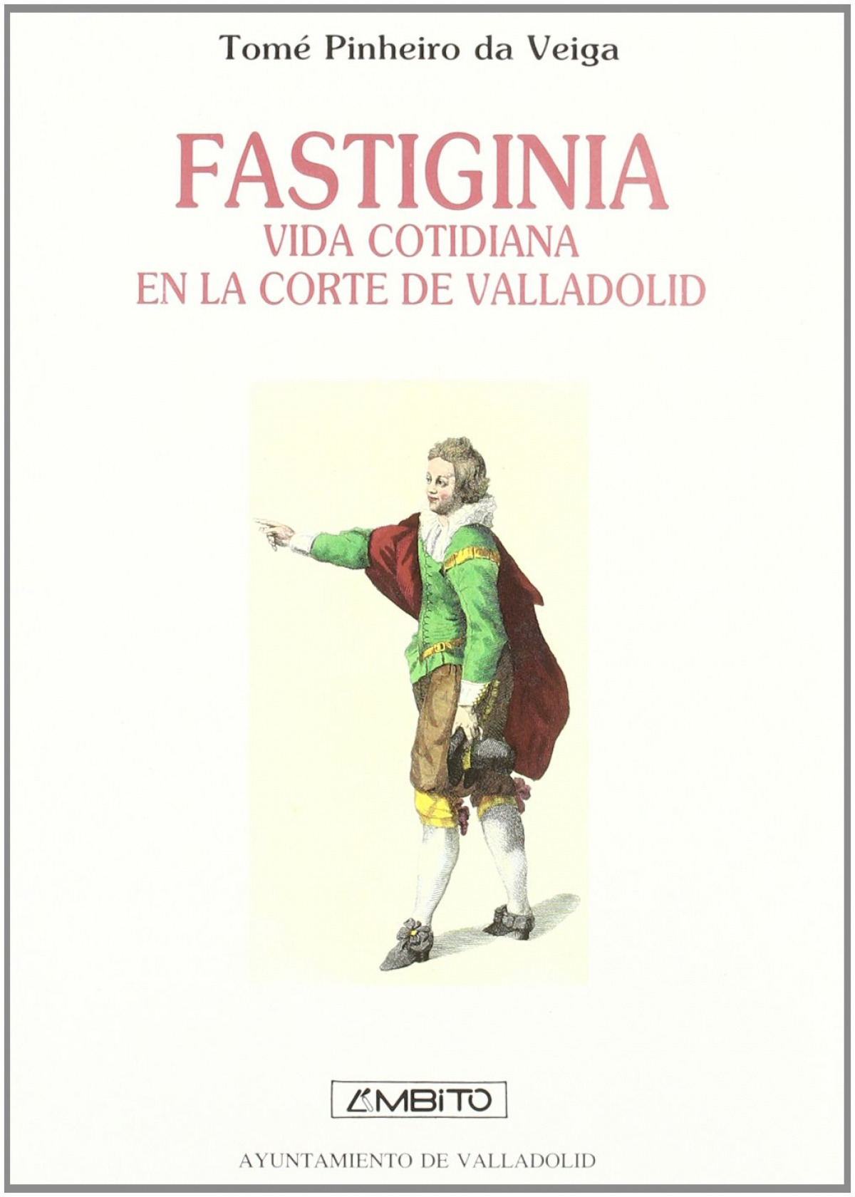 Fastiginia Vida cotidiana en la Corte de Valladolid - Pinheiro Da Veiga, Tomé                           Ayuntamiento de Valladolid