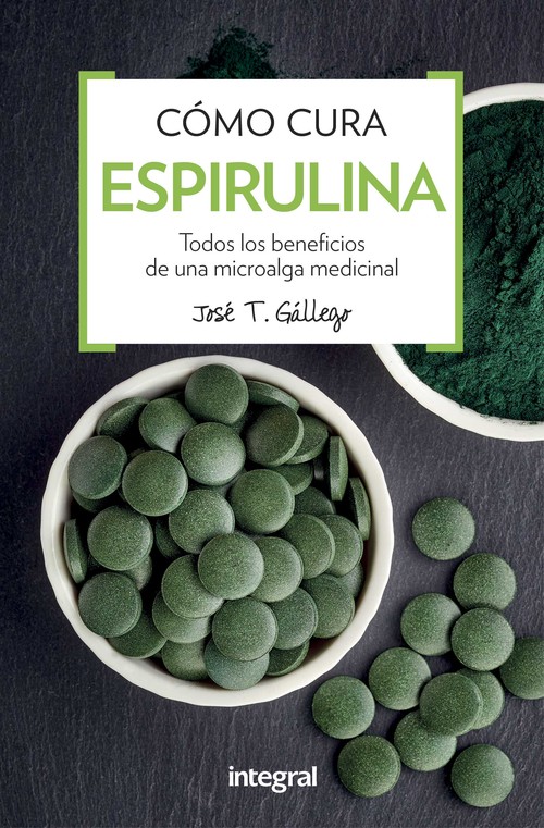 Cómo cura la espirulina Todos los beneficios de una microalga medicina - Gallego, José T.