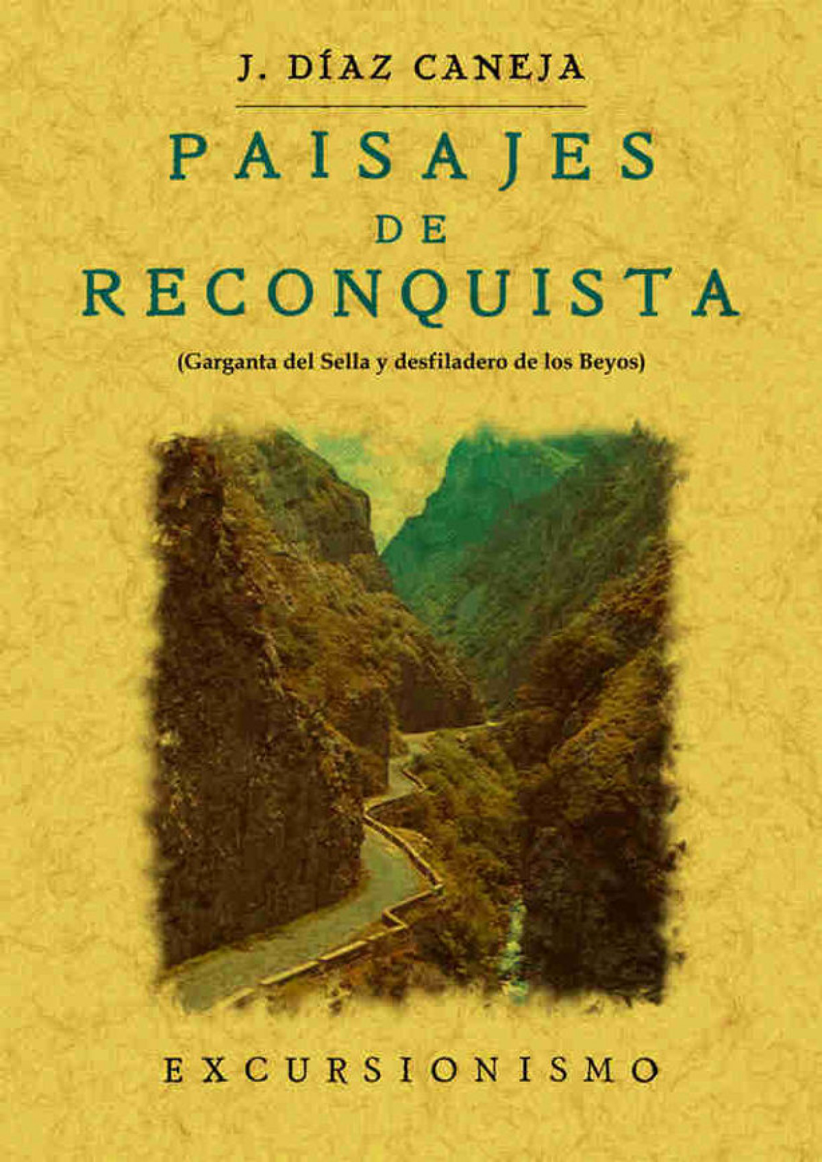 Paisajes de Reconquista. Garganta del Sella y desfiladero de los beyos - Díaz-Caneja, Juan