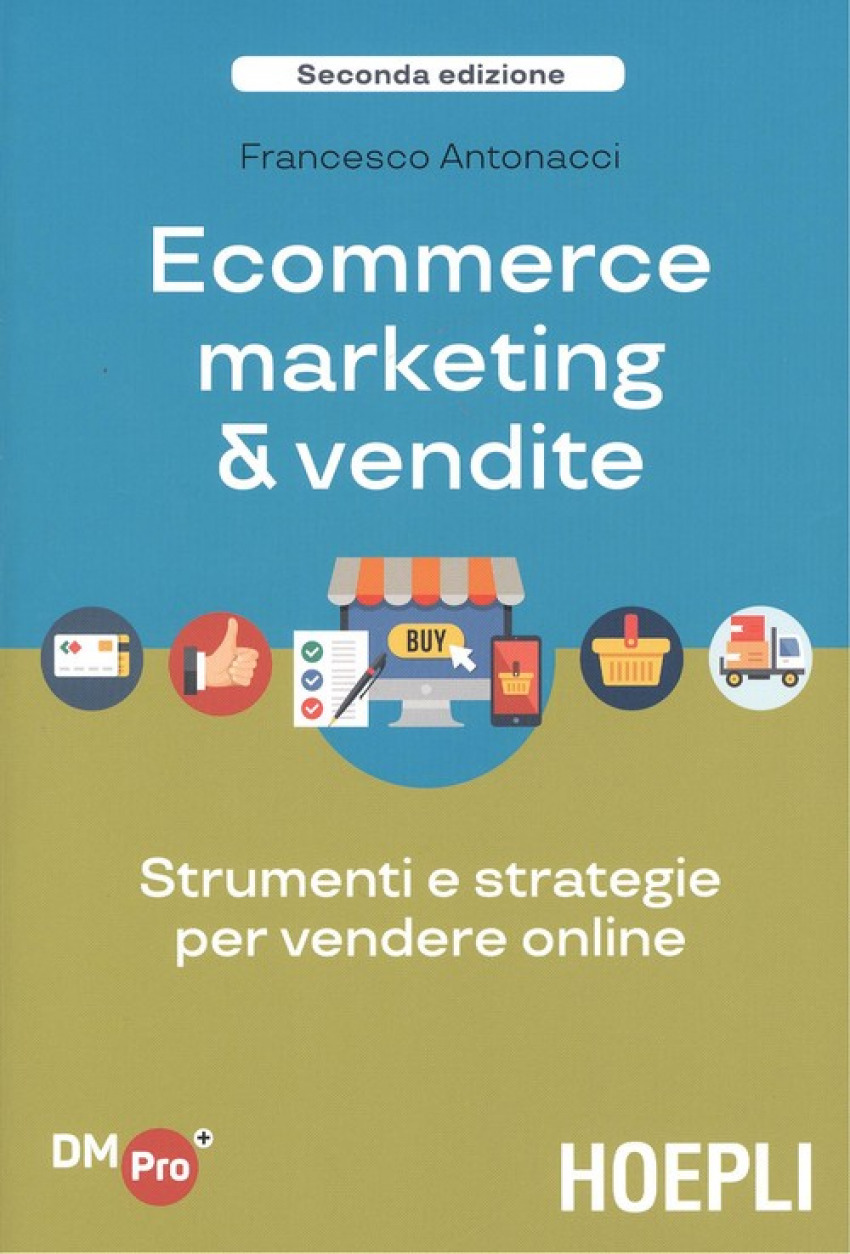 ECOMMERCE MARKETING & VENDITE Strumenti e strategie per vendere online - Antonacci, Francesco