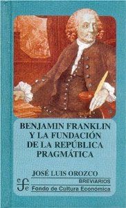 Benjamin Franklin y la fundación de la república pragmática - Orozco, Jose Luis