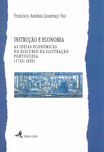 INSTRUÇÃO E ECONOMIAAS IDEIAS ECONÓMICAS NO DISCURSO DA ILUSTRAÇÃO PORTUGUESA (1746-1820)