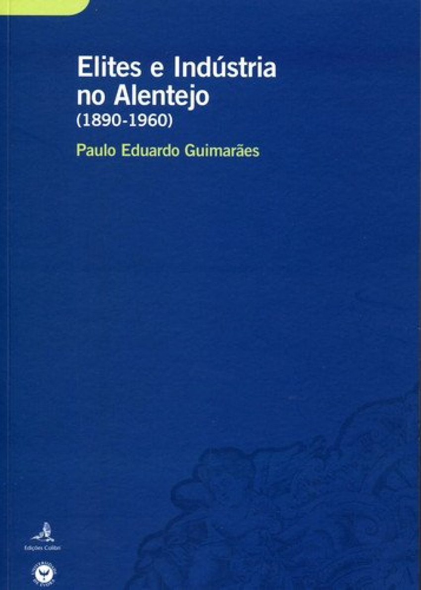 ELITES E INDÚSTRIA NO ALENTEJO (1890-1960) UM ESTUDO SOBRE O COMPORTAM - Eduardo Guimarães, Paulo