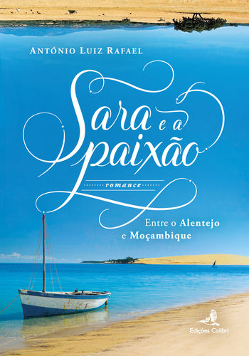 Sara e a Paixão - Entre o Alentejo e Moçambique (Romance) - António Luiz Rafael