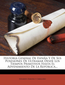 Historia General De Espa�a Y De Sus Posesiones De Ultramar Desde Los Tiempos Primitivos Hasta El Advenimiento De La Rep�blica...