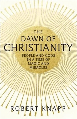The Dawn of Christianity : People and Gods in a Time of Magic and Miracles