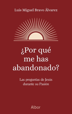 �Por qu� me has abandonado?: Las preguntas de Jes�s durante su Pa