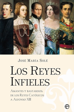 Los reyes infieles: Amantes y bastardos: de los Reyes Cat�licos a