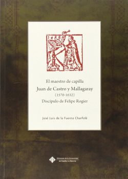 El maestro de capilla Juan de Castro y Mallagaray (1570-1632), disc�pulo de Feli